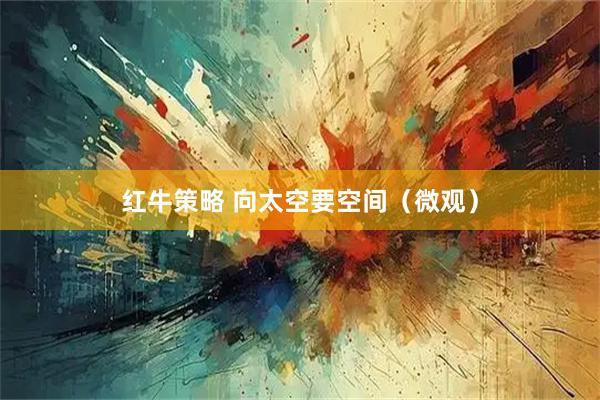 红牛策略 向太空要空间（微观）