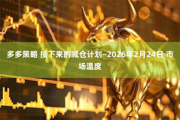 多多策略 接下来的减仓计划~2026年2月24日 市场温度