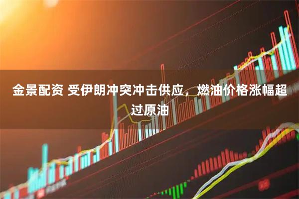 金景配资 受伊朗冲突冲击供应，燃油价格涨幅超过原油