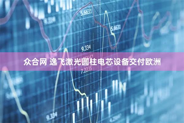 众合网 逸飞激光圆柱电芯设备交付欧洲