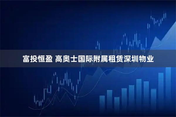 富投恒盈 高奥士国际附属租赁深圳物业