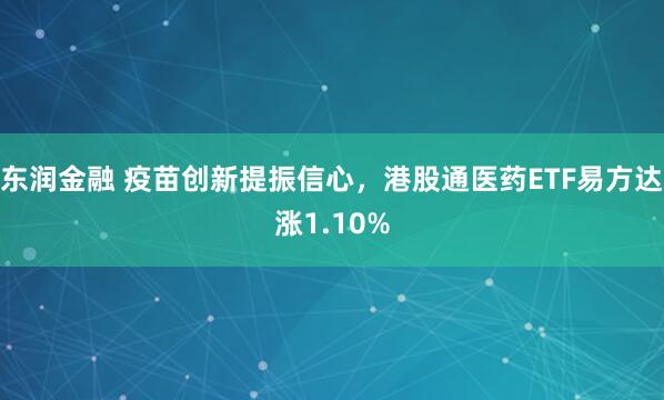 东润金融 疫苗创新提振信心,港股通医药ETF易方达涨1.10%
