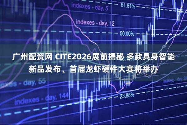 广州配资网 CITE2026展前揭秘 多款具身智能新品发布、首届龙虾硬件大赛将举办