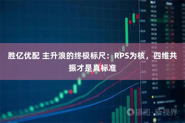 胜亿优配 主升浪的终极标尺：RPS为核，四维共振才是真标准