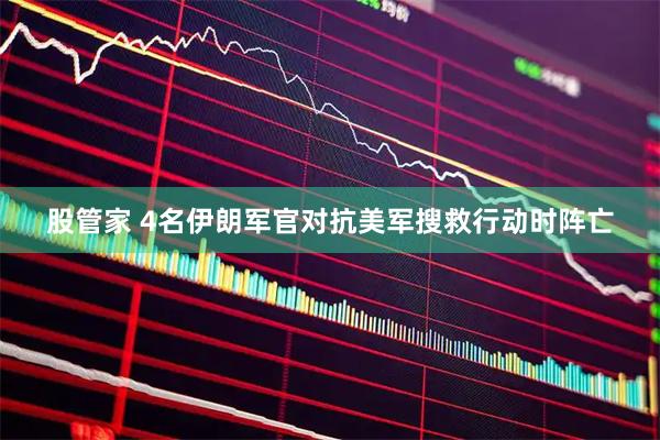 股管家 4名伊朗军官对抗美军搜救行动时阵亡