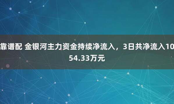 靠谱配 金银河主力资金持续净流入，3日共净流入1054.33万元
