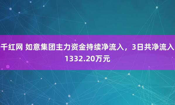 千红网 如意集团主力资金持续净流入，3日共净流入1332.20万元