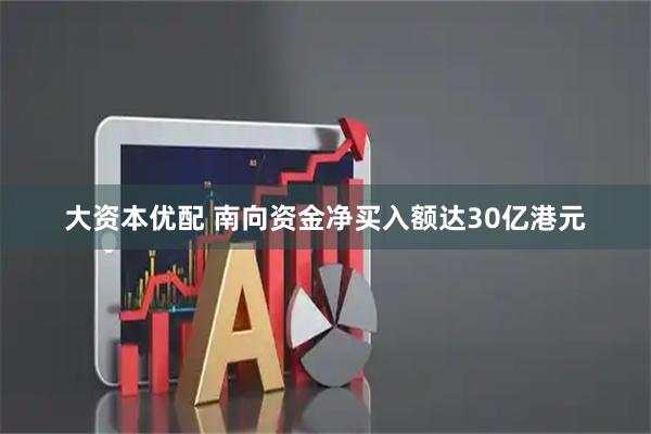 大资本优配 南向资金净买入额达30亿港元