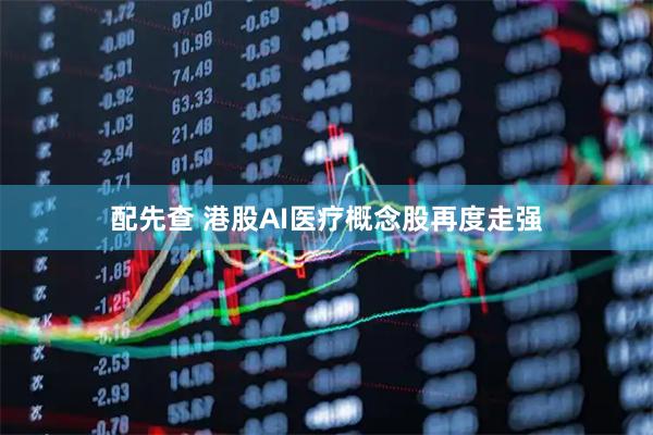 配先查 港股AI医疗概念股再度走强