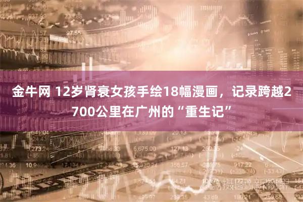 金牛网 12岁肾衰女孩手绘18幅漫画，记录跨越2700公里在广州的“重生记”
