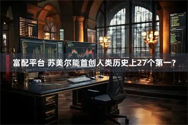 富配平台 苏美尔能首创人类历史上27个第一？