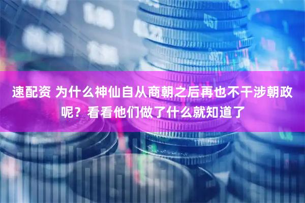 速配资 为什么神仙自从商朝之后再也不干涉朝政呢？看看他们做了什么就知道了