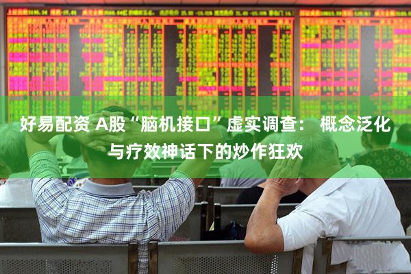 好易配资 A股“脑机接口”虚实调查: 概念泛化与疗效神话下的炒作狂欢