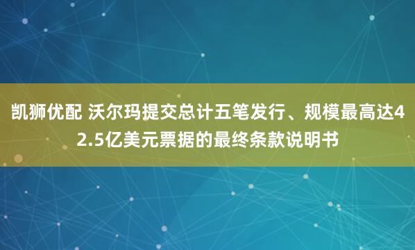 凯狮优配 沃尔玛提交总计五笔发行、规模最高达42.5亿美元票据的最终条款说明书