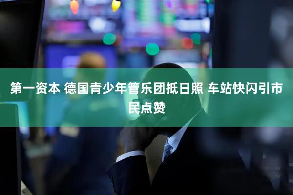 第一资本 德国青少年管乐团抵日照 车站快闪引市民点赞