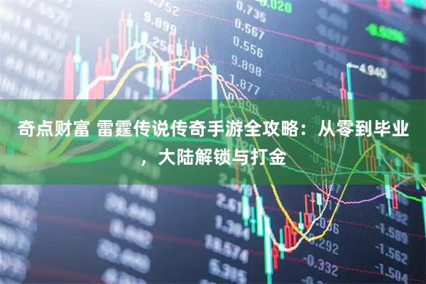 奇点财富 雷霆传说传奇手游全攻略：从零到毕业，大陆解锁与打金