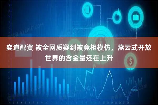 奕道配资 被全网质疑到被竞相模仿,燕云式开放世界的含金量还在上升