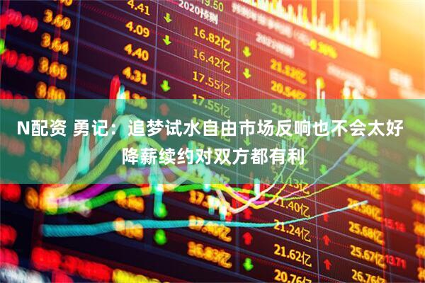 N配资 勇记：追梦试水自由市场反响也不会太好 降薪续约对双方都有利