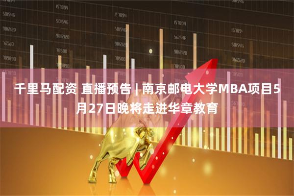 千里马配资 直播预告 | 南京邮电大学MBA项目5月27日晚将走进华章教育