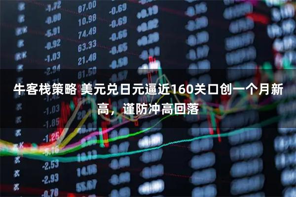 牛客栈策略 美元兑日元逼近160关口创一个月新高，谨防冲高回落