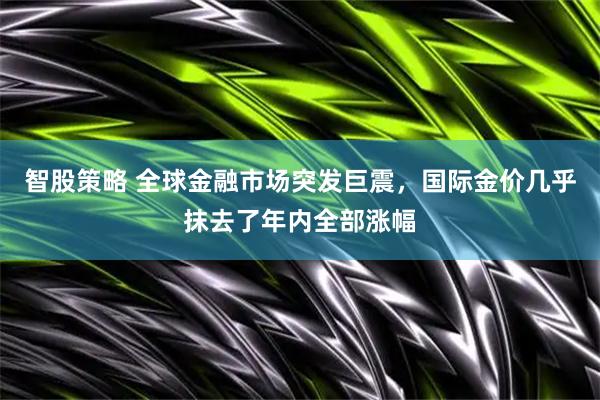 智股策略 全球金融市场突发巨震，国际金价几乎抹去了年内全部涨幅
