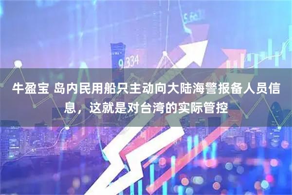牛盈宝 岛内民用船只主动向大陆海警报备人员信息，这就是对台湾的实际管控